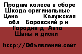 Продам колеса в сборе Шкода оригинальные › Цена ­ 17 000 - Калужская обл., Боровский р-н, Городня д. Авто » Шины и диски   
